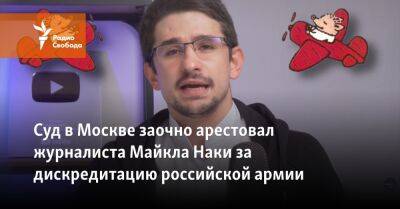 Суд в Москве заочно арестовал журналиста Майкла Наки за дискредитацию российской армии