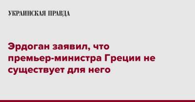 Эрдоган заявил, что премьер-министра Греции не существует для него