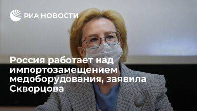 Глава ФМБА Скворцова: Россия работает над импортозамещением медоборудования