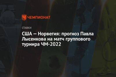 США — Норвегия: прогноз Павла Лысенкова на матч группового турнира ЧМ-2022