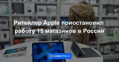 Ритейлер Apple приостановил работу 15 магазинов в России