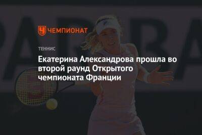 Екатерина Александрова прошла во второй раунд Открытого чемпионата Франции