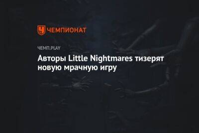 Авторы Little Nightmares тизерят новую мрачную игру