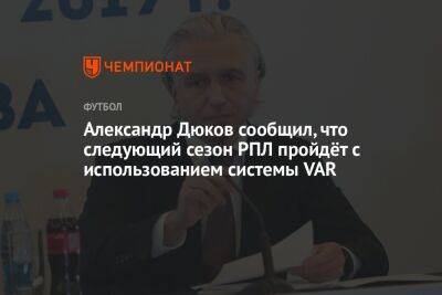 Александр Дюков сообщил, что следующий сезон РПЛ пройдёт с использованием системы VAR
