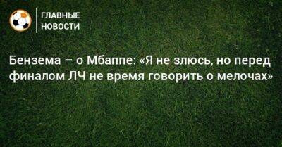 Бензема – о Мбаппе: «Я не злюсь, но перед финалом ЛЧ не время говорить о мелочах»