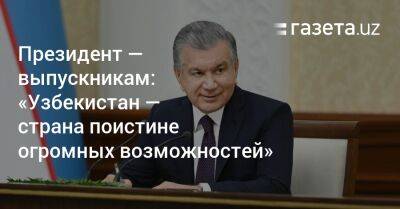 Президент — выпускникам: «Узбекистан — страна поистине огромных возможностей»