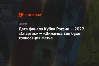 Дата финала Кубка России — 2022 «Спартак» — «Динамо», где будет трансляция матча
