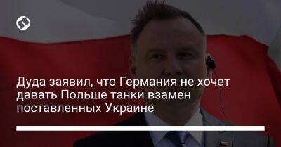 Дуда заявил, что Германия не хочет давать Польше танки взамен поставленных Украине
