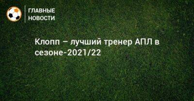 Клопп – лучший тренер АПЛ в сезоне-2021/22