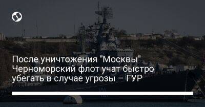 После уничтожения "Москвы" Черноморский флот учат быстро убегать в случае угрозы – ГУР