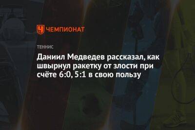 Даниил Медведев рассказал, как швырнул ракетку от злости при счёте 6:0, 5:1 в свою пользу