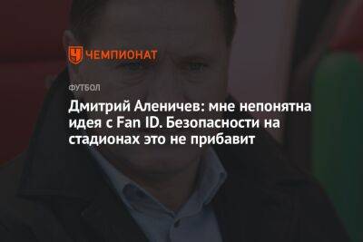 Дмитрий Аленичев: мне непонятна идея с Fan ID. Безопасности на стадионах это не прибавит