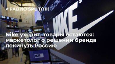 Nike уходит, товары остаются: маркетолог о решении бренда покинуть Россию