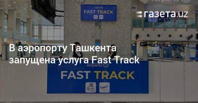 В аэропорту Ташкента запущена услуга Fast Track