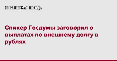 Спикер Госдумы заговорил о выплатах по внешнему долгу в рублях