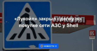 «Лукойл» закрыл сделку по покупке сети АЗС у Shell