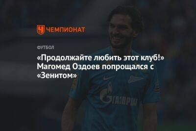 «Продолжайте любить этот клуб!» Магомед Оздоев попрощался с «Зенитом»