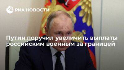 Путин поручил увеличить выплаты российским военным за границей с учетом курса валют