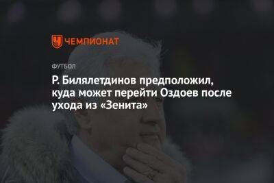 Р. Билялетдинов предположил, куда может перейти Оздоев после ухода из «Зенита»