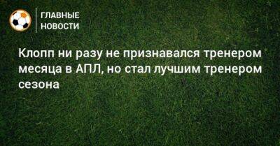 Клопп ни разу не признавался тренером месяца в АПЛ, но стал лучшим тренером сезона