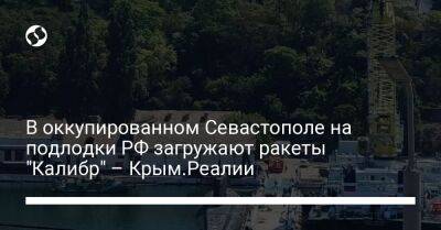 В оккупированном Севастополе на подлодки РФ загружают ракеты "Калибр" – Крым.Реалии