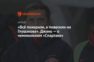 «Всё похерили, а повесили на Глушакова». Джано — о чемпионском «Спартаке»