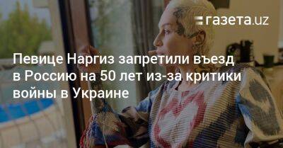 Певице Наргиз запретили въезд в Россию на 50 лет из-за критики войны в Украине