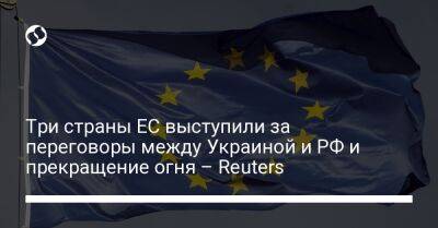 Три страны ЕС выступили за переговоры между Украиной и РФ и прекращение огня – Reuters