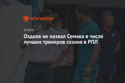Оздоев не назвал Семака в числе лучших тренеров сезона в РПЛ