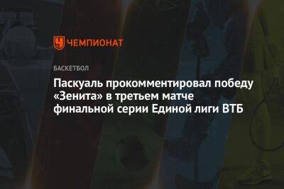 Паскуаль прокомментировал победу «Зенита» в третьем матче финальной серии Единой лиги ВТБ