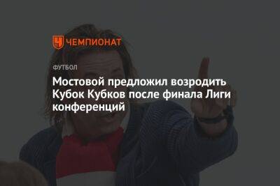 Мостовой предложил возродить Кубок Кубков после финала Лиги конференций
