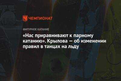 «Нас приравнивают к парному катанию». Крылова — об изменении правил в танцах на льду