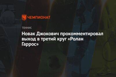 Новак Джокович прокомментировал выход в третий круг «Ролан Гаррос»
