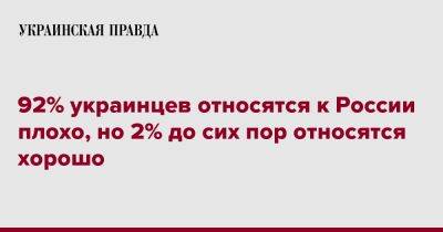 92% украинцев относятся к России плохо, но 2% до сих пор относятся хорошо