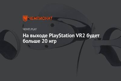 На выходе PlayStation VR2 будет больше 20 игр