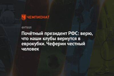 Александер Чеферин - Вячеслав Колосков - Андрей Ирха - Почётный президент РФС: верю, что наши клубы вернутся в еврокубки. Чеферин честный человек - championat.com - Россия