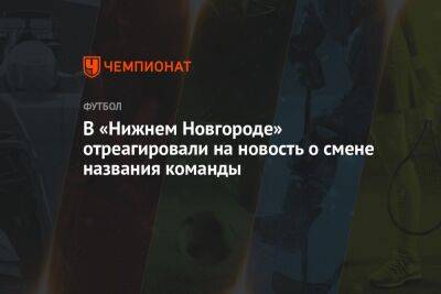 В «Нижнем Новгороде» отреагировали на новость о смене названия команды