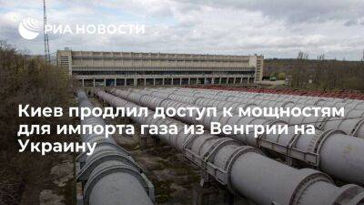 Оператор ГТС Украины: Киев продлил доступ к мощностям для импорта газа из Венгрии