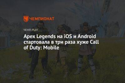 Apex Legends на iOS и Android стартовала в три раза хуже Call of Duty: Mobile