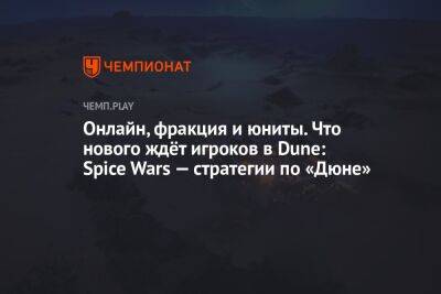 Онлайн, фракция и юниты. Что нового ждёт игроков в Dune: Spice Wars — стратегии по «Дюне»