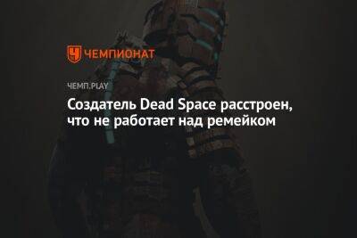 Создатель Dead Space расстроен, что не работает над ремейком