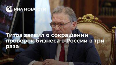 Титов: количество проверок бизнеса уменьшилось в три раза, штрафов – в шесть раз