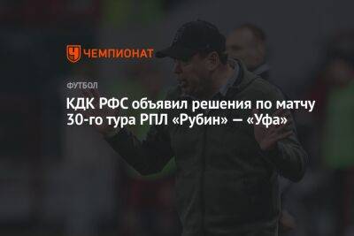 КДК РФС объявил решения по матчу 30-го тура РПЛ «Рубин» — «Уфа»