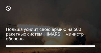 Польша усилит свою армию на 500 ракетных систем HIMARS – министр обороны