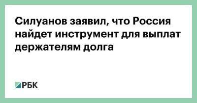 Силуанов заявил, что Россия найдет инструмент для выплат держателям долга