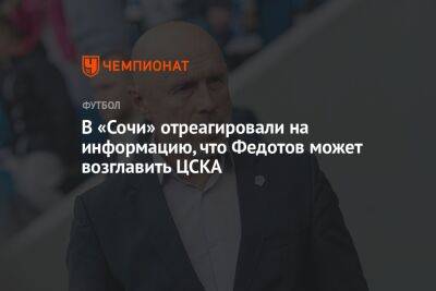 В «Сочи» отреагировали на информацию, что Федотов может возглавить ЦСКА