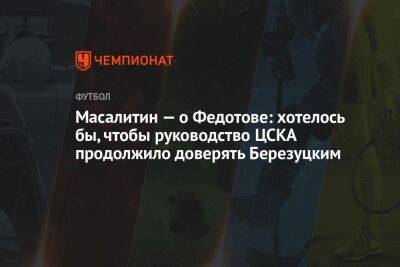 Масалитин — о Федотове: хотелось бы, чтобы руководство ЦСКА продолжило доверять Березуцким