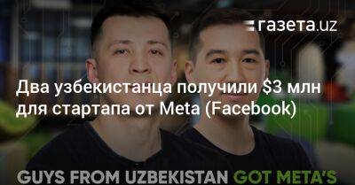 Два узбекистанца получили $3 млн для стартапа от Meta (Facebook)