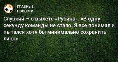 Слуцкий – о вылете «Рубина»: «В одну секунду команды не стало. Я все понимал и пытался хотя бы минимально сохранить лицо»