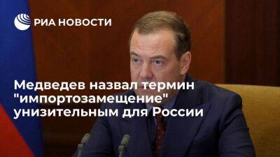 Медведев: термин "импортозамещение" немного унизительный для России, можно его заменить